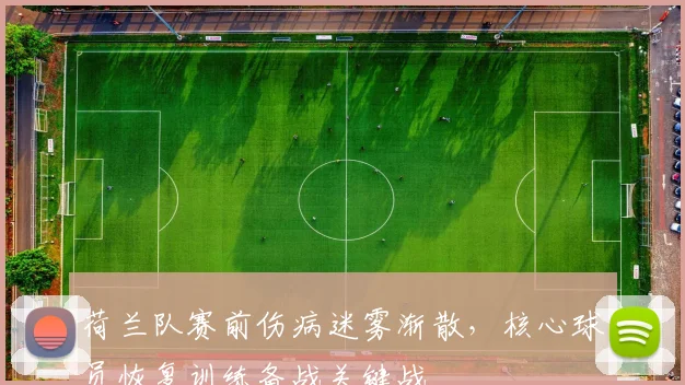 荷兰队赛前伤病迷雾渐散,核心球员恢复训练备战关键战