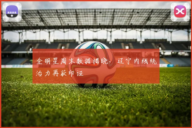 全明星周末数据揭晓,辽宁内线统治力再获印证
