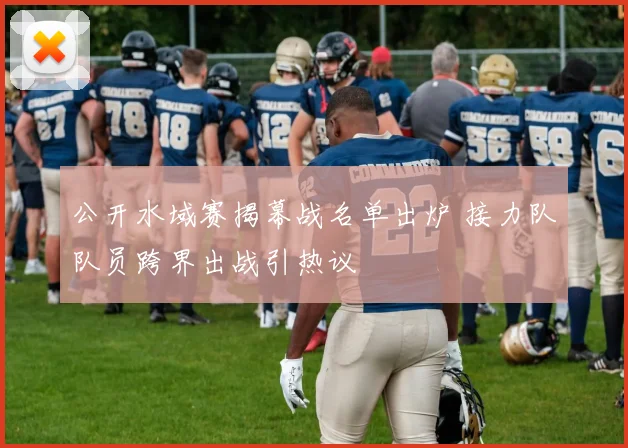 公开水域赛揭幕战名单出炉 接力队队员跨界出战引热议