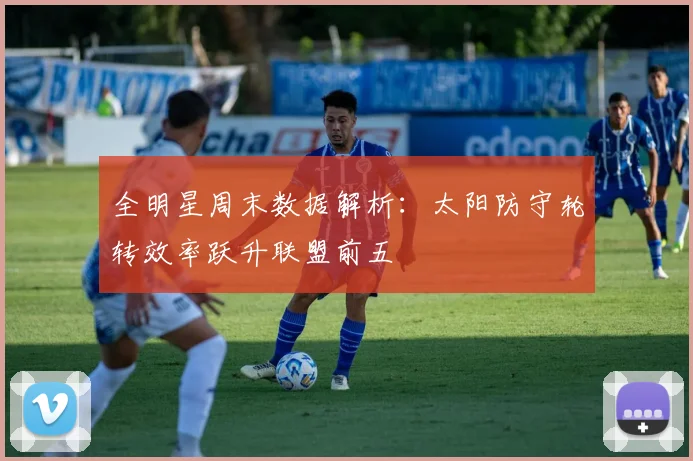 全明星周末数据解析：太阳防守轮转效率跃升联盟前五