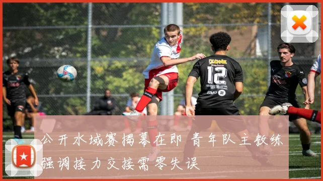 公开水域赛揭幕在即 青年队主教练强调接力交接需零失误