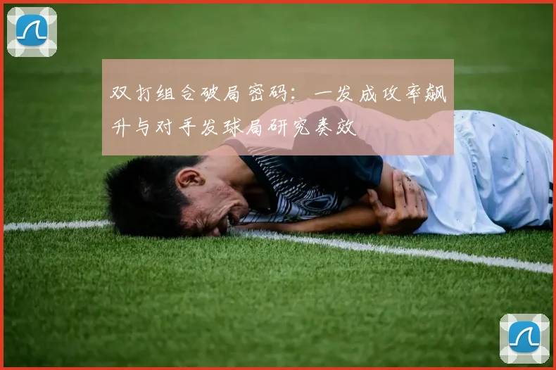 双打组合破局密码:一发成攻率飙升与对手发球局研究奏效